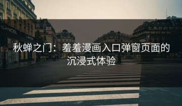 秋蝉之门：羞羞漫画入口弹窗页面的沉浸式体验