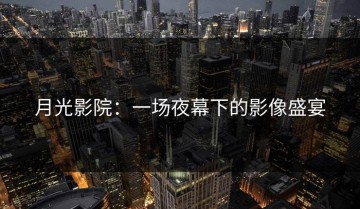 月光影院：一场夜幕下的影像盛宴