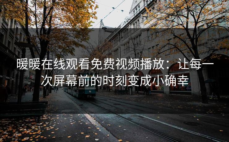 暖暖在线观看免费视频播放：让每一次屏幕前的时刻变成小确幸