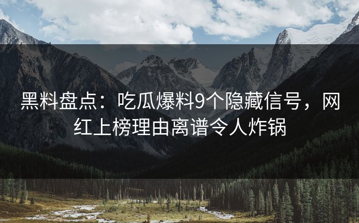 黑料盘点:吃瓜爆料9个隐藏信号,网红上榜理由离谱令人炸锅 黑料盘点:吃瓜爆料9个隐藏信号,网红上榜理由离谱令人炸锅