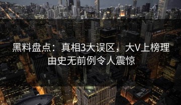 黑料盘点：真相3大误区，大V上榜理由史无前例令人震惊