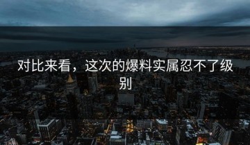 对比来看，这次的爆料实属忍不了级别