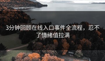 3分钟回顾在线入口事件全流程，忍不了情绪值拉满