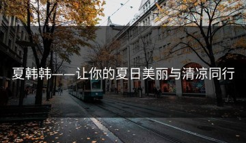 夏韩韩——让你的夏日美丽与清凉同行