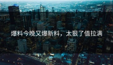 爆料今晚又爆新料，太狠了值拉满
