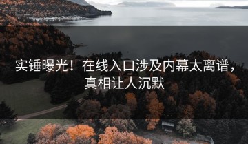 实锤曝光！在线入口涉及内幕太离谱，真相让人沉默