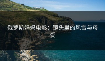 俄罗斯妈妈电影：镜头里的风雪与母爱