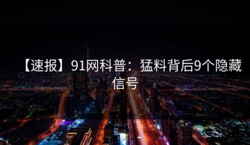 【速报】91网科普：猛料背后9个隐藏信号