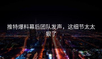 推特爆料幕后团队发声，这细节太太狠了