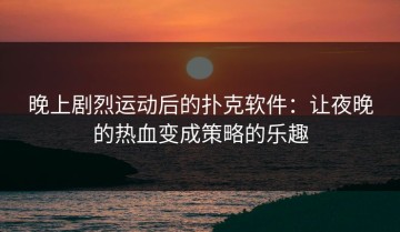 晚上剧烈运动后的扑克软件：让夜晚的热血变成策略的乐趣
