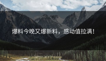 爆料今晚又爆新料，感动值拉满！