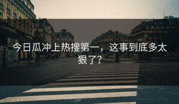 今日瓜冲上热搜第一，这事到底多太狠了？