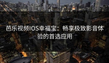 芭乐视频IOS幸福宝：畅享极致影音体验的首选应用