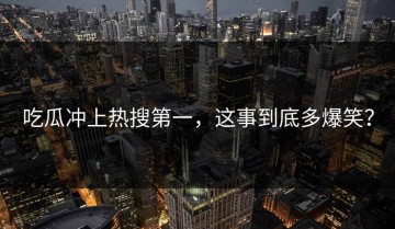 吃瓜冲上热搜第一，这事到底多爆笑？