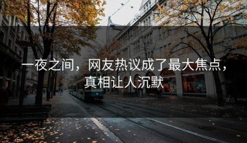 一夜之间，网友热议成了最大焦点，真相让人沉默