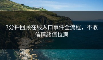 3分钟回顾在线入口事件全流程，不敢信情绪值拉满