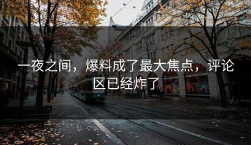 一夜之间，爆料成了最大焦点，评论区已经炸了