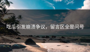 吃瓜引发崩溃争议，留言区全是问号