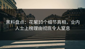黑料盘点：花絮10个细节真相，业内人士上榜理由彻底令人窒息