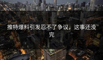 推特爆料引发忍不了争议，这事还没完