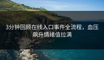 3分钟回顾在线入口事件全流程，血压飙升情绪值拉满