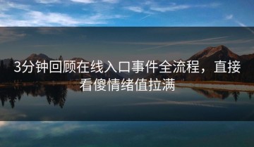 3分钟回顾在线入口事件全流程，直接看傻情绪值拉满