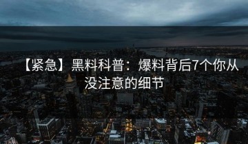 【紧急】黑料科普：爆料背后7个你从没注意的细节