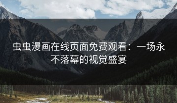 虫虫漫画在线页面免费观看：一场永不落幕的视觉盛宴