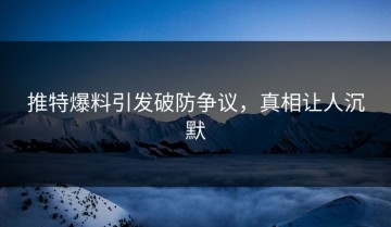 推特爆料引发破防争议，真相让人沉默