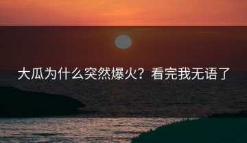 大瓜为什么突然爆火？看完我无语了