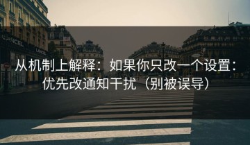 从机制上解释：如果你只改一个设置：优先改通知干扰（别被误导）