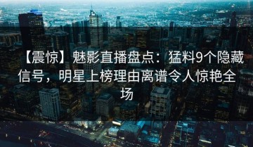 【震惊】魅影直播盘点：猛料9个隐藏信号，明星上榜理由离谱令人惊艳全场