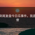 从头到尾复盘今日瓜事件，我直接看傻