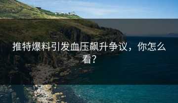 推特爆料引发血压飙升争议，你怎么看？