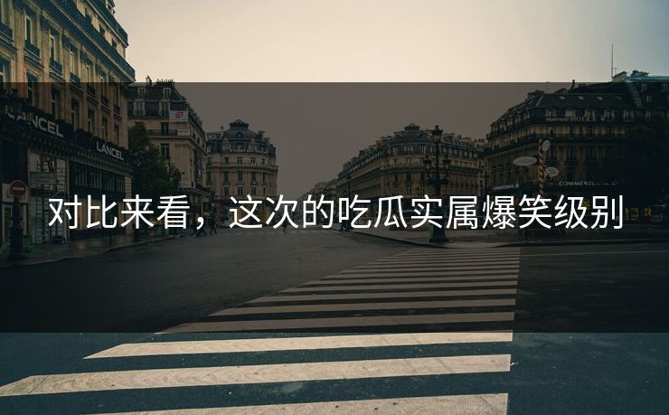 对比来看，这次的吃瓜实属爆笑级别