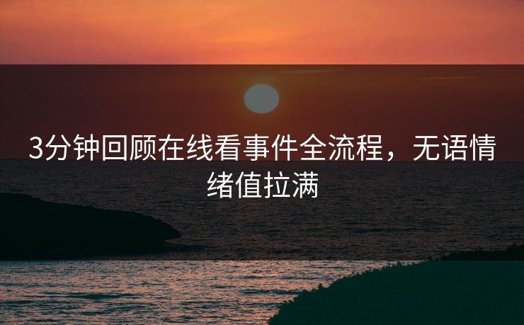 3分钟回顾在线看事件全流程，无语情绪值拉满