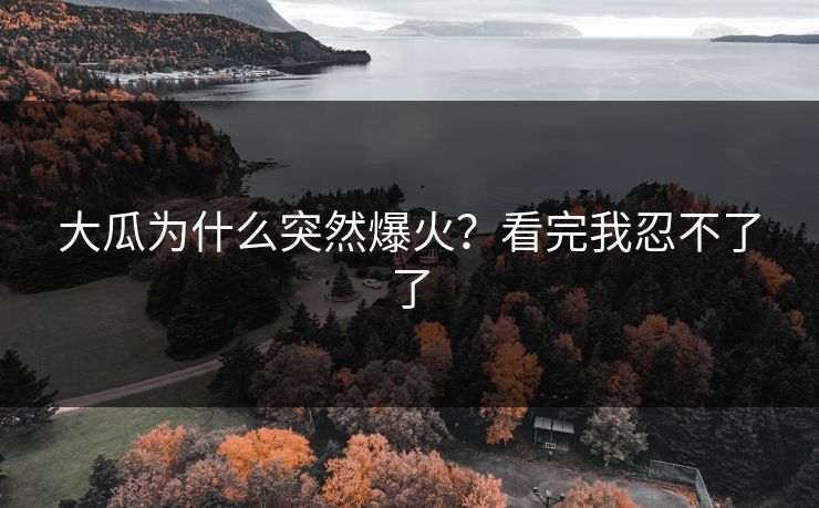 大瓜为什么突然爆火？看完我忍不了了