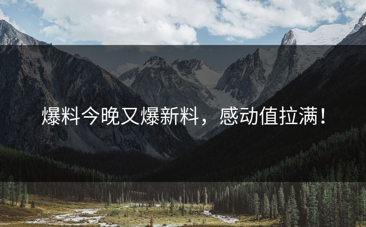 爆料今晚又爆新料，感动值拉满！