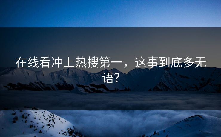 在线看冲上热搜第一，这事到底多无语？