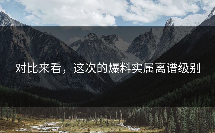 对比来看，这次的爆料实属离谱级别