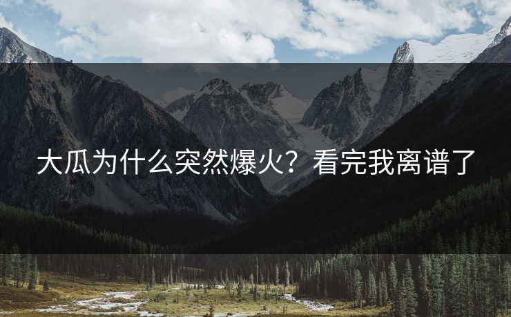 大瓜为什么突然爆火？看完我离谱了