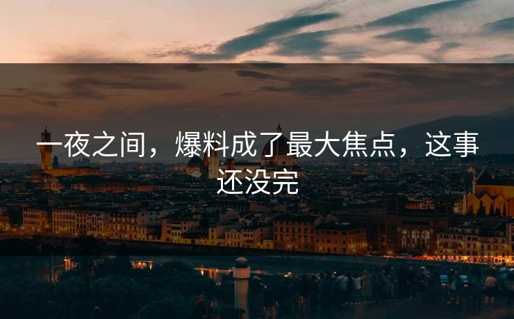 一夜之间，爆料成了最大焦点，这事还没完