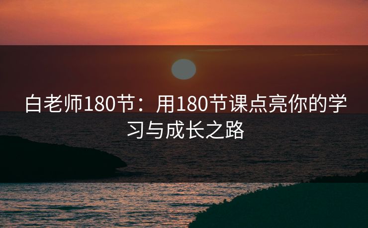 白老师180节：用180节课点亮你的学习与成长之路