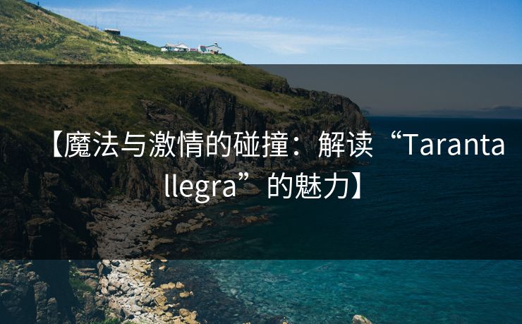 【魔法与激情的碰撞：解读“Tarantallegra”的魅力】