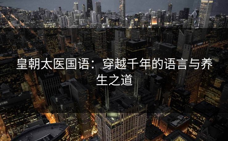 皇朝太医国语：穿越千年的语言与养生之道