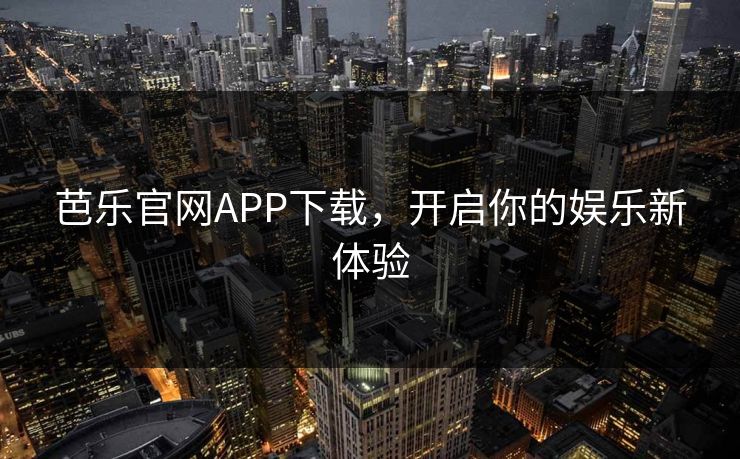 芭乐官网APP下载，开启你的娱乐新体验