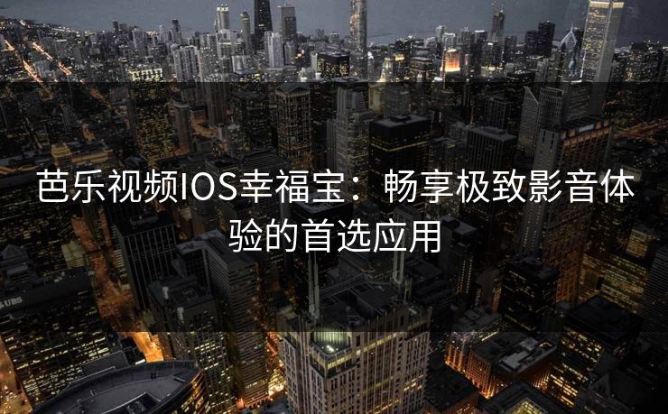 芭乐视频IOS幸福宝：畅享极致影音体验的首选应用