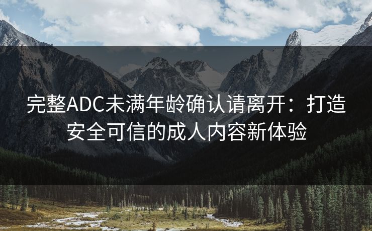 完整ADC未满年龄确认请离开：打造安全可信的成人内容新体验