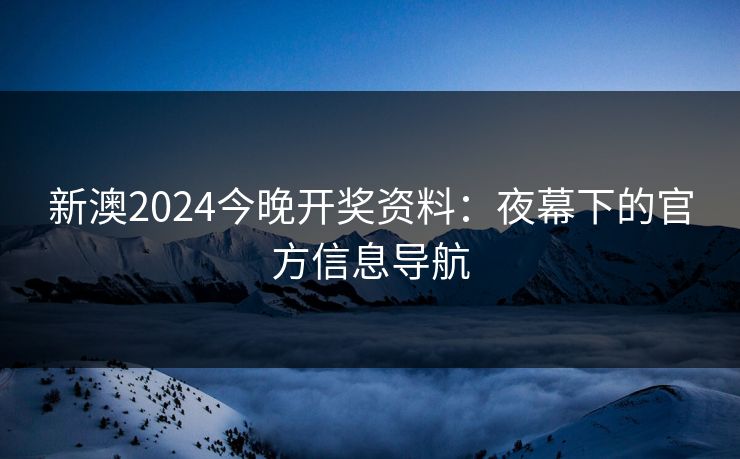 新澳2024今晚开奖资料：夜幕下的官方信息导航