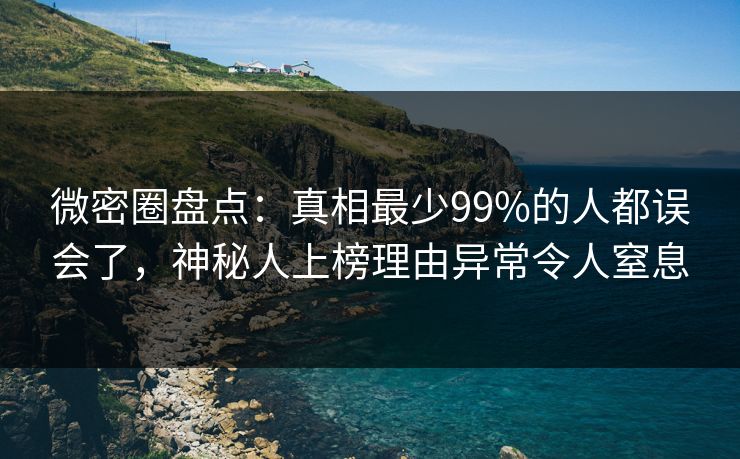 微密圈盘点：真相最少99%的人都误会了，神秘人上榜理由异常令人窒息